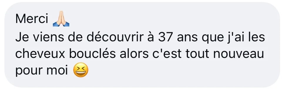Message Instagram : « Merci. Je viens de découvrir à 37 ans que j’ai les cheveux bouclés alors c’est tout nouveau pour moi »